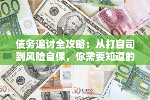 武汉债务追讨全攻略：从打官司到风险自保，你需要知道的法律智慧