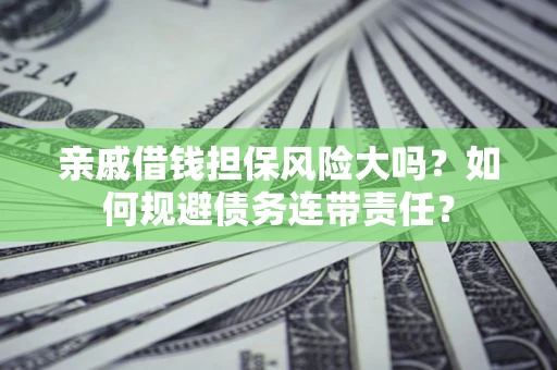 武汉亲戚借钱担保风险大吗？如何规避债务连带责任？