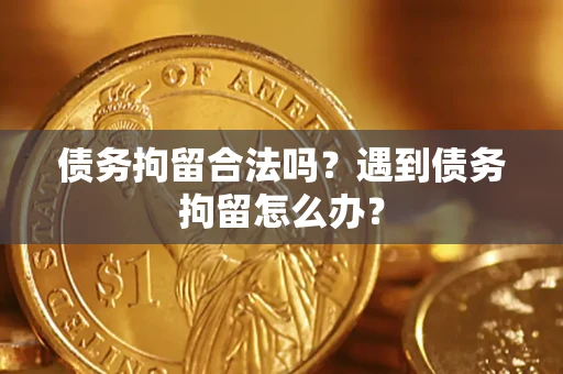 武汉债务拘留合法吗？遇到债务拘留怎么办？