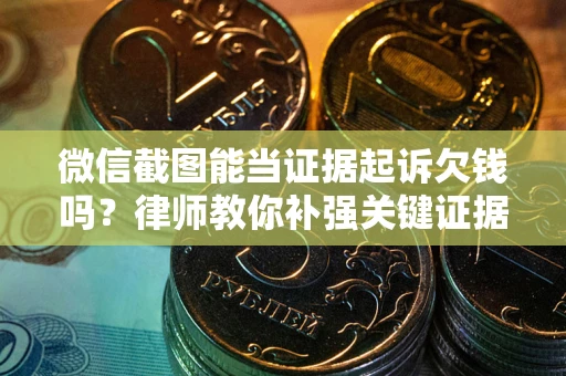 武汉微信截图能当证据起诉欠钱吗？律师教你补强关键证据