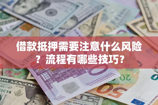 武汉借款抵押需要注意什么风险？流程有哪些技巧？