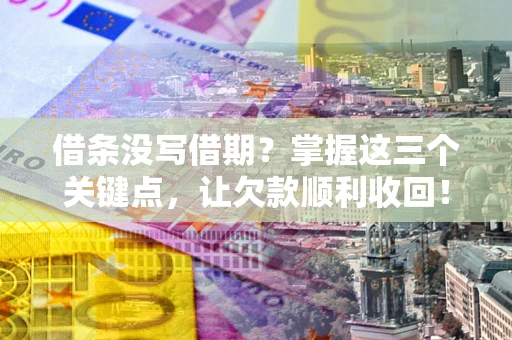 武汉借条没写借期？掌握这三个关键点，让欠款顺利收回！