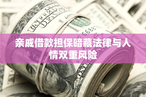武汉亲戚借款担保暗藏法律与人情双重风险
