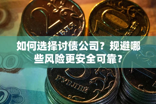 武汉如何选择讨债公司？规避哪些风险更安全可靠？