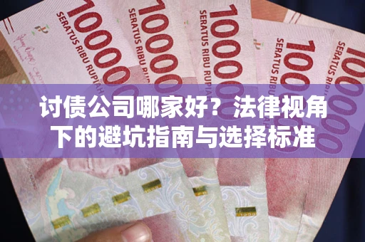武汉讨债公司哪家好？法律视角下的避坑指南与选择标准
