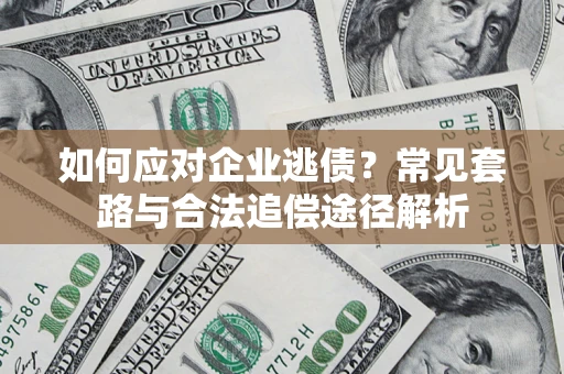 武汉如何应对企业逃债？常见套路与合法追偿途径解析