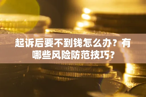 武汉起诉后要不到钱怎么办?有哪些风险防范技巧? 武汉起诉后要不到钱怎么办?有哪些风险防范技巧?