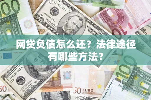 武汉网贷负债怎么还？法律途径有哪些方法？