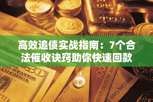 武汉高效追债实战指南：7个合法催收诀窍助你快速回款