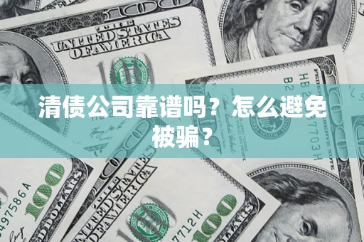 武汉清债公司靠谱吗？怎么避免被骗？