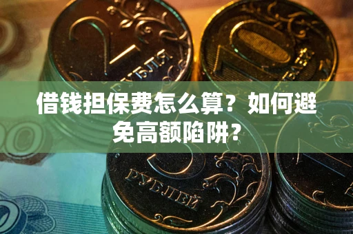 武汉借钱担保费怎么算？如何避免高额陷阱？
