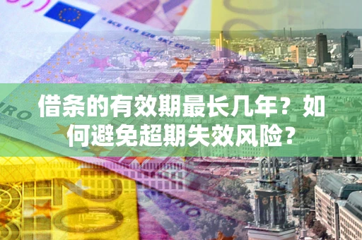 武汉借条的有效期最长几年？如何避免超期失效风险？