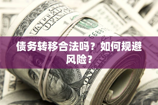 武汉债务转移合法吗？如何规避风险？