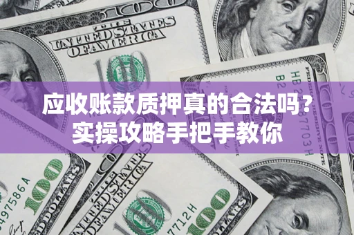 武汉应收账款质押真的合法吗？实操攻略手把手教你