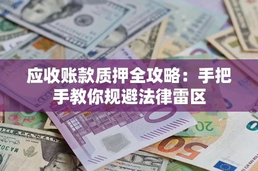 武汉应收账款质押全攻略：手把手教你规避法律雷区