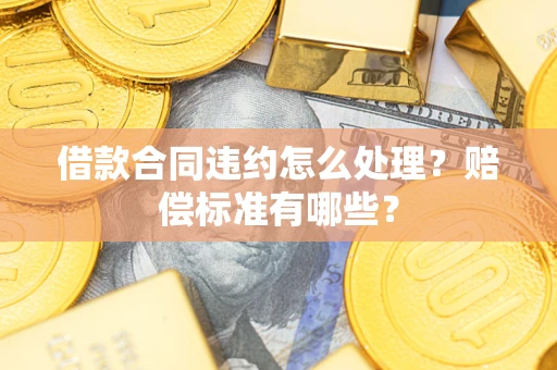 武汉借款合同违约怎么处理？赔偿标准有哪些？