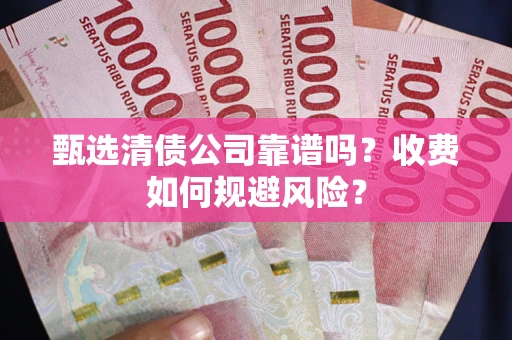 武汉甄选清债公司靠谱吗？收费如何规避风险？