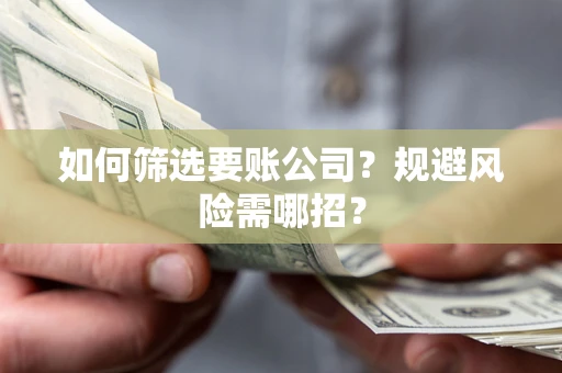 武汉如何筛选要账公司？规避风险需哪招？
