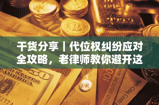 武汉干货分享｜代位权纠纷应对全攻略，老律师教你避开这5大雷区