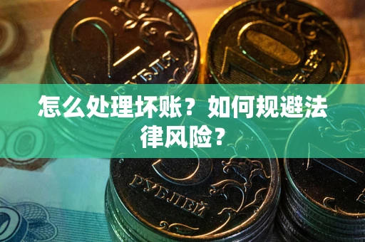 武汉怎么处理坏账？如何规避法律风险？