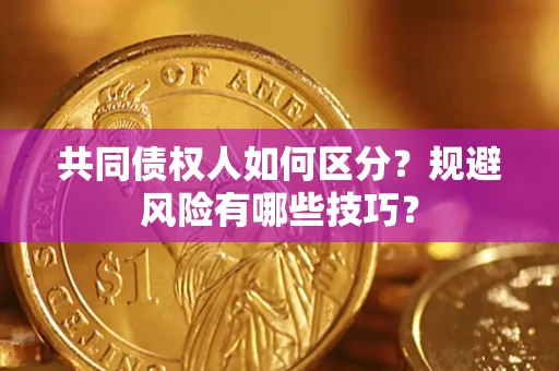 武汉共同债权人如何区分？规避风险有哪些技巧？