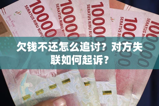 武汉欠钱不还怎么追讨？对方失联如何起诉？