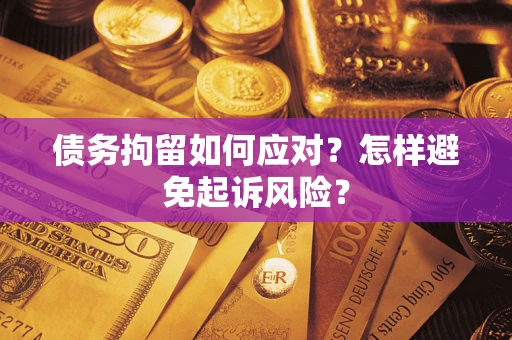 武汉债务拘留如何应对？怎样避免起诉风险？