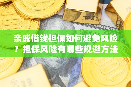 武汉亲戚借钱担保如何避免风险？担保风险有哪些规避方法？