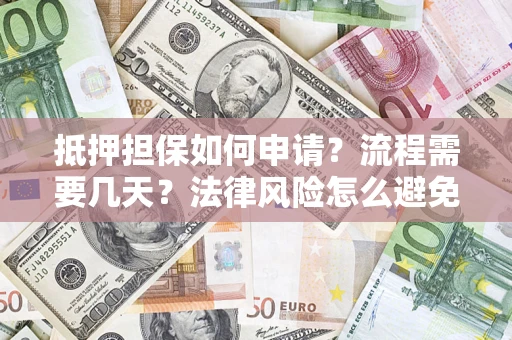 武汉抵押担保如何申请？流程需要几天？法律风险怎么避免？避坑指南