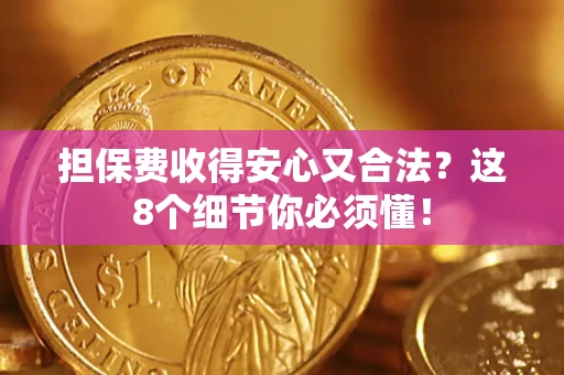 武汉担保费收得安心又合法？这8个细节你必须懂！