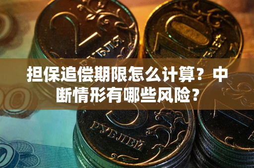 武汉担保追偿期限怎么计算？中断情形有哪些风险？