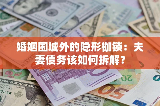 武汉婚姻围城外的隐形枷锁：夫妻债务该如何拆解？