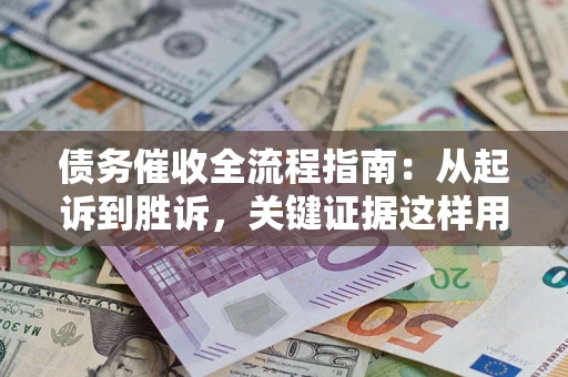 武汉债务催收全流程指南：从起诉到胜诉，关键证据这样用