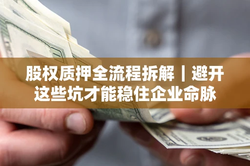 武汉股权质押全流程拆解｜避开这些坑才能稳住企业命脉