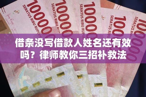 武汉借条没写借款人姓名还有效吗？律师教你三招补救法