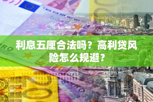 武汉利息五厘合法吗？高利贷风险怎么规避？