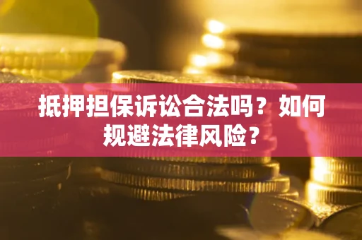 武汉抵押担保诉讼合法吗？如何规避法律风险？