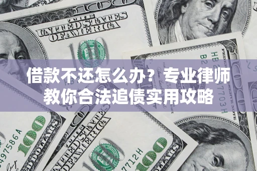 武汉借款不还怎么办？专业律师教你合法追债实用攻略