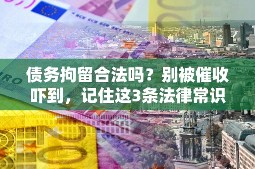 武汉债务拘留合法吗?别被催收吓到,记住这3条法律常识 武汉债务拘留合法吗?别被催收吓到,记住这3条法律常识