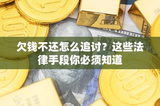 武汉欠钱不还怎么追讨？这些法律手段你必须知道