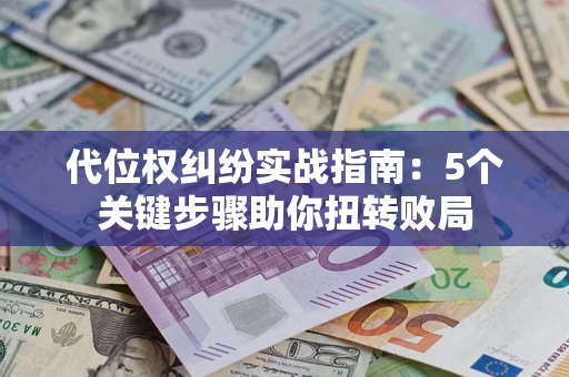 武汉代位权纠纷实战指南：5个关键步骤助你扭转败局