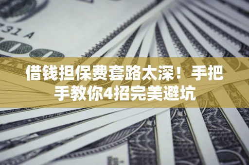 武汉借钱担保费套路太深！手把手教你4招完美避坑