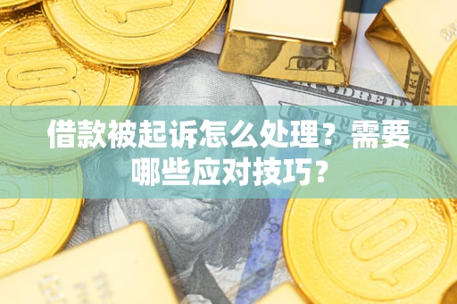武汉借款被起诉怎么处理？需要哪些应对技巧？