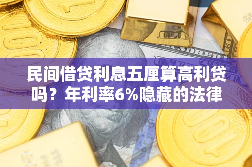 武汉民间借贷利息五厘算高利贷吗？年利率6%隐藏的法律风险全解析