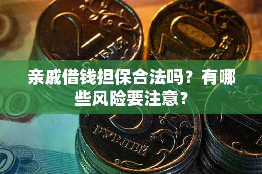 武汉亲戚借钱担保合法吗？有哪些风险要注意？
