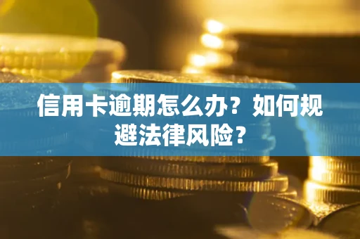 武汉信用卡逾期怎么办？如何规避法律风险？