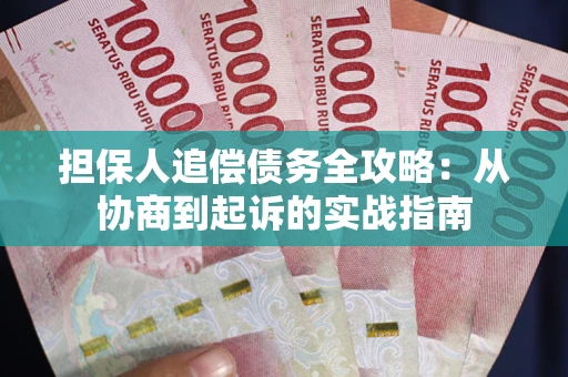 武汉担保人追偿债务全攻略：从协商到起诉的实战指南