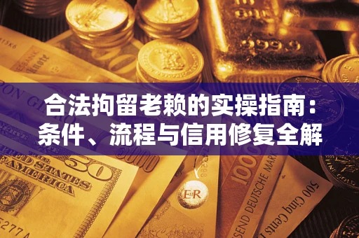 武汉合法拘留老赖的实操指南:条件、流程与信用修复全解析 武汉合法拘留老赖的实操指南:条件、流程与信用修复全解析
