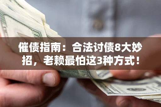 武汉催债指南：合法讨债8大妙招，老赖最怕这3种方式！