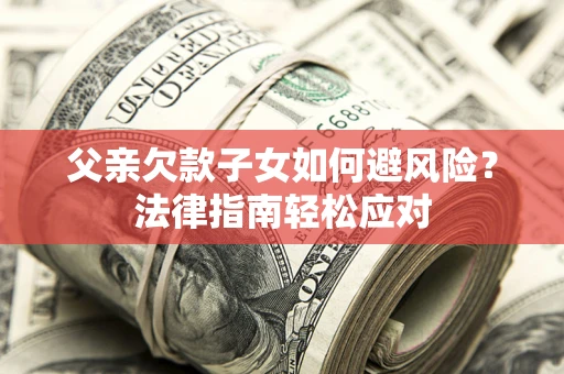 武汉父亲欠款子女如何避风险？法律指南轻松应对